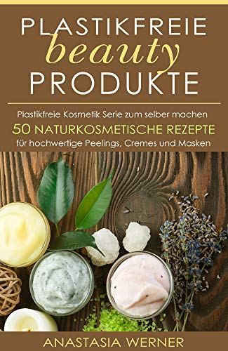 Plastikfreie beauty Produkte: Plastikfreie Kosmetik Serie zum selber machen. 50 hochwertige...
